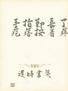 手指节长了个硬疙瘩按着疼