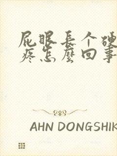 屁眼长个硬疙瘩疼怎么回事