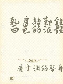 乳房结节能挤出白色的液体封面