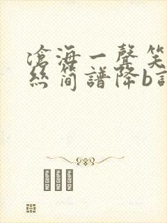 沧海一声笑葫芦丝简谱降b调曲谱