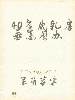 40多岁乳房下垂怎么办