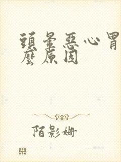 头晕恶心胃疼什么原因