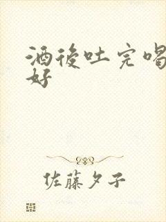 酒后吐完喝什么好封面