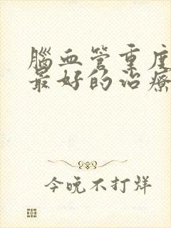 脑血管重度狭窄最好的治疗方法