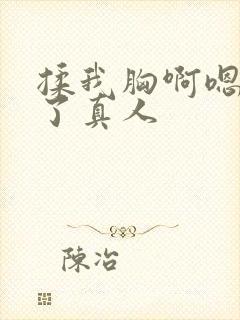 揉我胸啊嗯出奶了真人