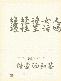 绝经后女人还想过性生活吗正常吗封面