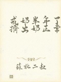 戒奶半年了还能挤出奶正常吗