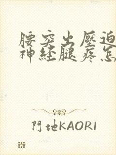 腰突出压迫坐骨神经腿疼怎么办