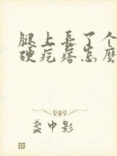 腿上长了个凸起硬疙瘩怎么办