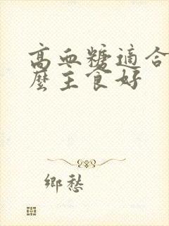 高血糖适合吃什么主食好封面