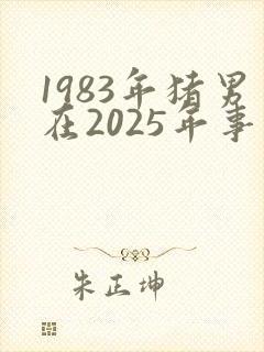 1983年猪男在2025年事业运势
