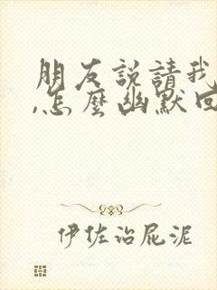 朋友说请我吃饭,怎么幽默回复