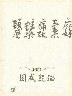 颈椎痛手麻吃什么药效果好