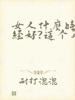 女人什么时候绝经好?这个年龄是最佳时间