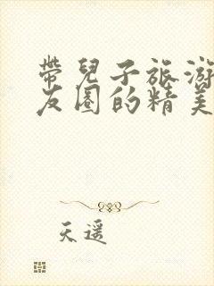 带儿子旅游发朋友圈的精美句子