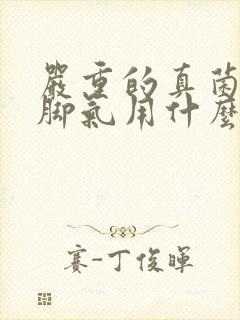 严重的真菌感染脚气用什么药治疗