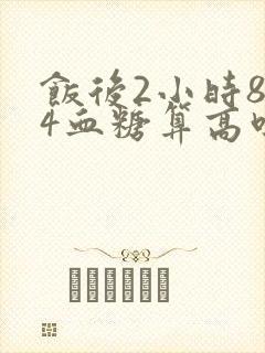 饭后2小时8.4血糖算高吗