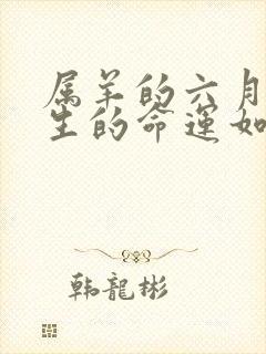 属羊的六月份出生的命运如何