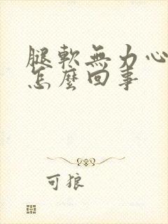 腿软无力心慌是怎么回事