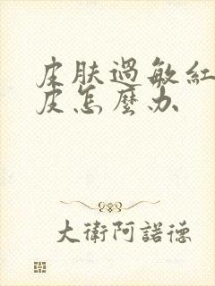 皮肤过敏红痒脱皮怎么办