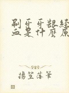 刷牙牙龈经常出血是什么原因