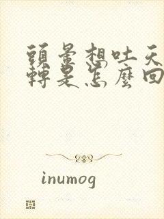 头晕想吐天旋地转是怎么回事