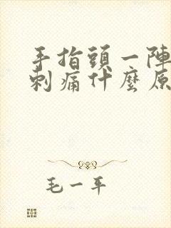 手指头一阵一阵刺痛什么原因