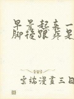 早晨起来一走路脚后跟疼是怎么回事