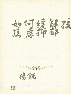 如何缓解孩子的焦虑抑郁