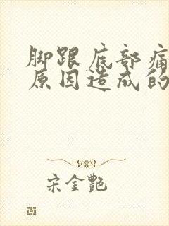 脚跟底部痛什么原因造成的封面