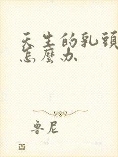 天生的乳头内陷怎么办