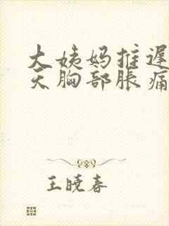 大姨妈推迟10天胸部胀痛是怎么回事