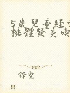 5岁儿童经常扁桃体发炎吃什么可预防封面