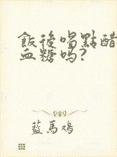 饭后喝点醋能降血糖吗?