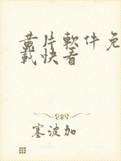 黄片软件免费下载快看