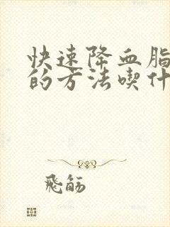 快速降血脂最好的方法吃什么