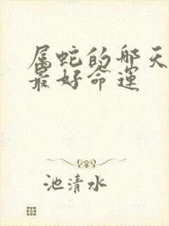 属蛇的哪天出生最好命运