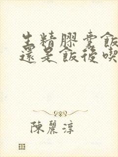 生精胶囊饭前吃还是饭后吃