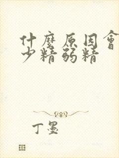 什么原因会导致少精弱精