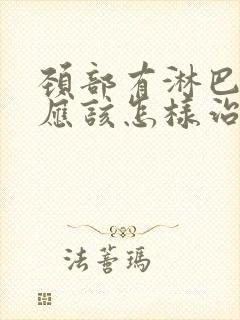 颈部有淋巴结节应该怎样治疗