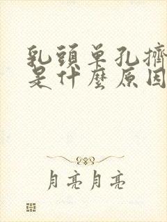 乳头单孔挤出血是什么原因