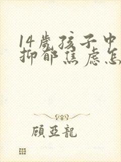 14岁孩子中度抑郁焦虑怎么办