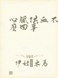 心脏供血不足怎么回事