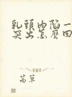 乳头内陷一碰就突出怎么回事