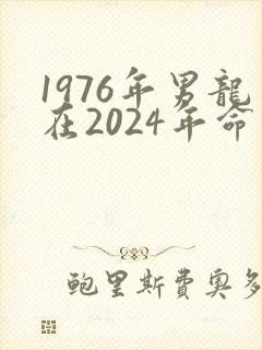 1976年男龙在2024年命运怎么样封面
