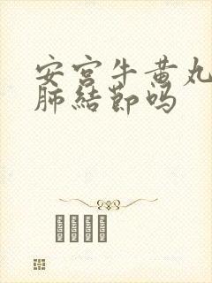 安宫牛黄丸治疗肺结节吗封面