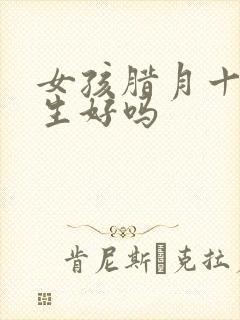 女孩腊月十五出生好吗