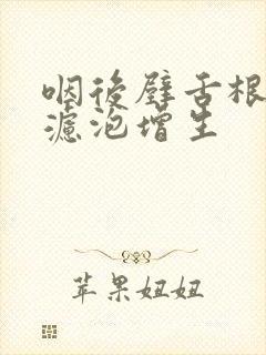 咽后壁舌根淋巴滤泡增生