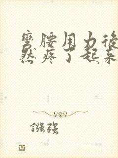 弯腰用力后腰突然疼了起来怎么回事