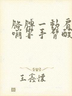 胳膊一动肩膀嘎嘣响手臂酸痛